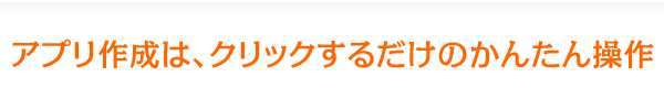 アプリ作成は、クリックするだけのかんたん操作