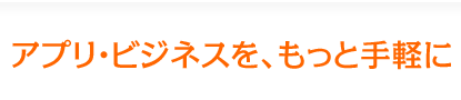 アプリ・ビジネスを、もっと手軽に